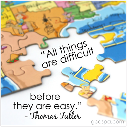 All things are difficult before they are easy. -Thomas Fuller