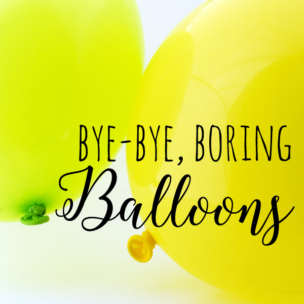 balloon inspiration - bye bye boring balloons