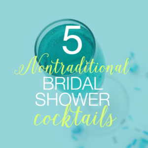 5 nontraditional bridal shower cocktails